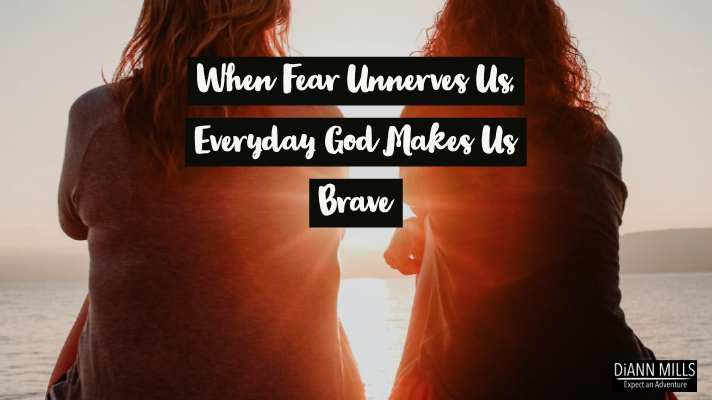 When Fear Unnerves Us, Everyday God Makes Us Brave - DiAnn Mills
